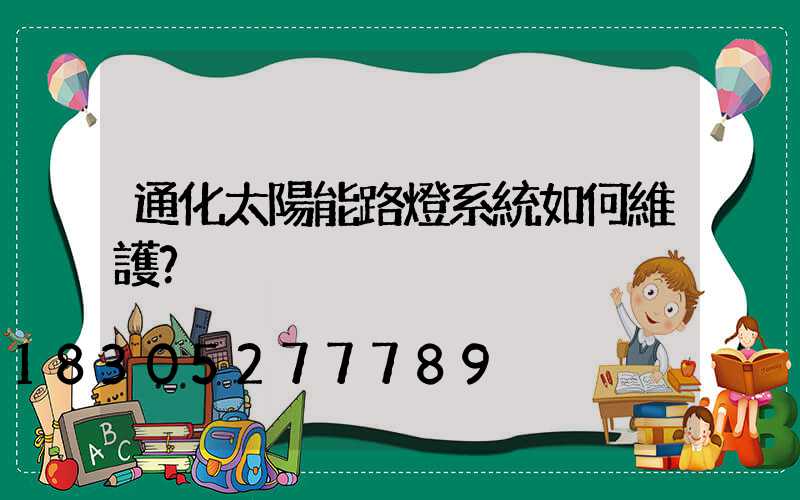 通化太陽能路燈系統如何維護？
