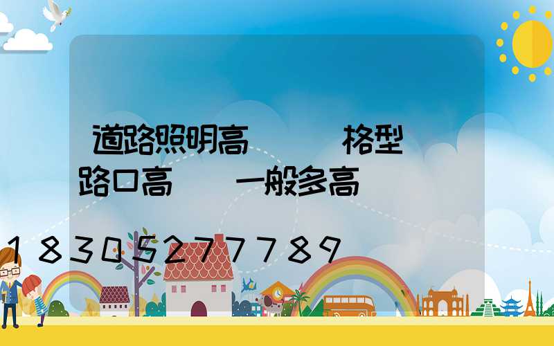道路照明高桿燈規格型號(路口高桿燈一般多高)