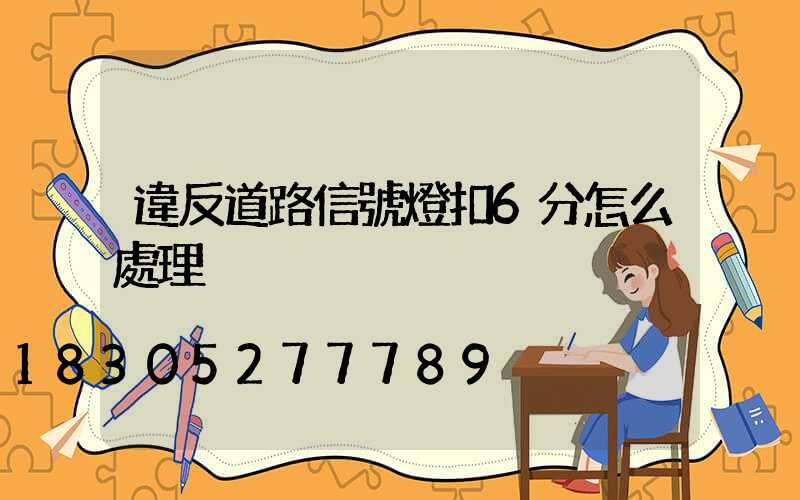 違反道路信號燈扣6分怎么處理
