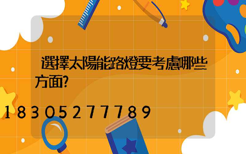 選擇太陽能路燈要考慮哪些方面？