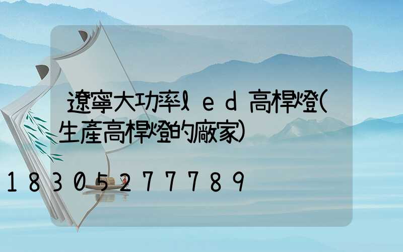 遼寧大功率led高桿燈(生產高桿燈的廠家)