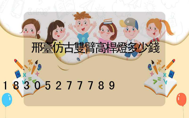 邢臺仿古雙臂高桿燈多少錢