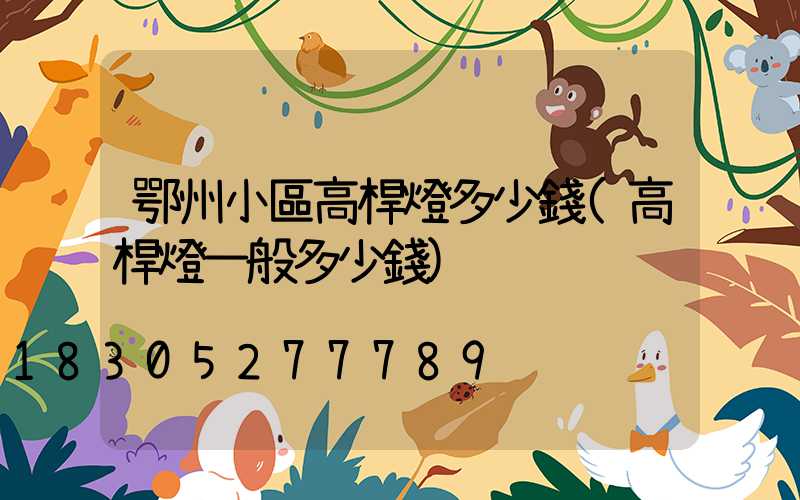 鄂州小區高桿燈多少錢(高桿燈一般多少錢)