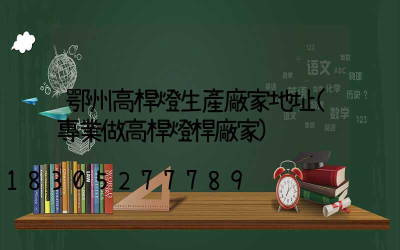 鄂州高桿燈生產廠家地址(專業做高桿燈桿廠家)
