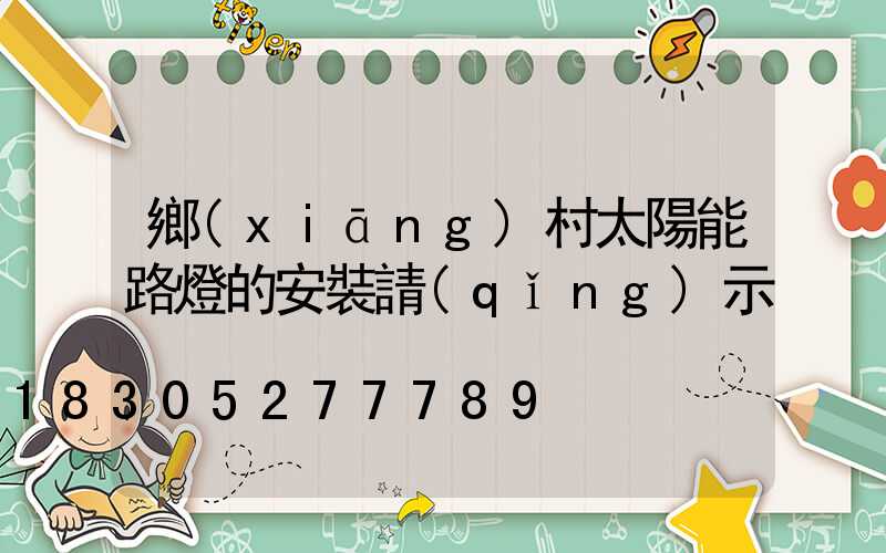 鄉(xiāng)村太陽能路燈的安裝請(qǐng)示