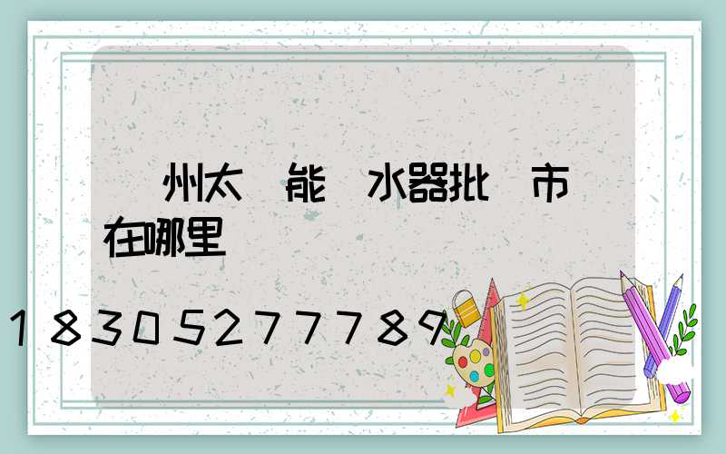 鄭州太陽能熱水器批發市場在哪里