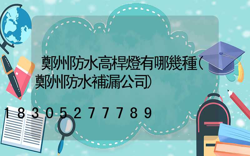 鄭州防水高桿燈有哪幾種(鄭州防水補漏公司)