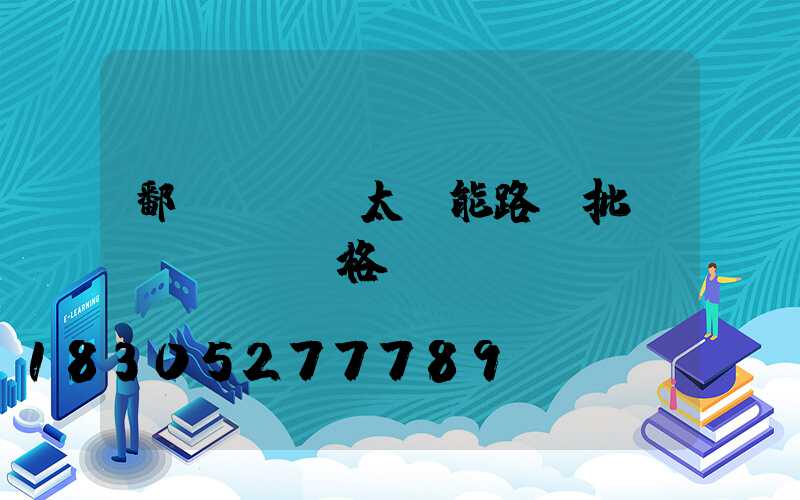 鄱陽led太陽能路燈批發(fā)價格