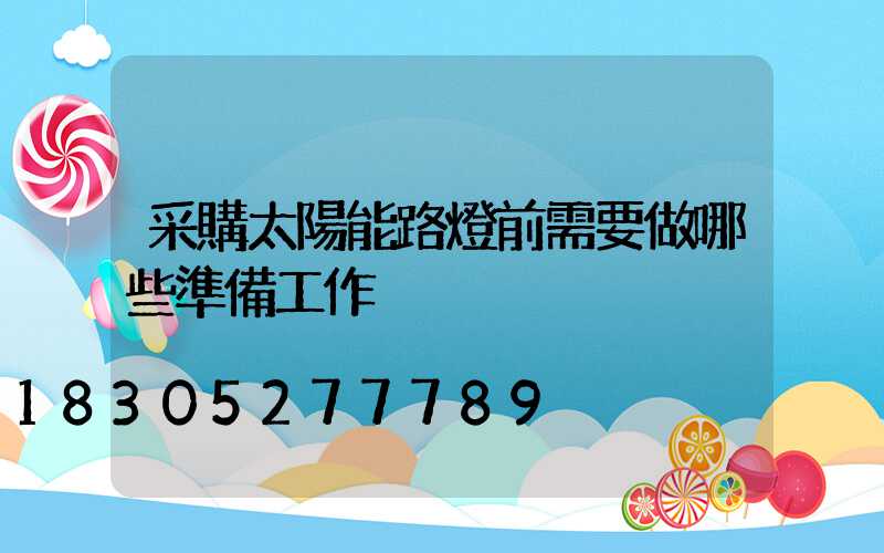 采購太陽能路燈前需要做哪些準備工作