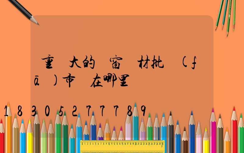 重慶大的門窗鋁材批發(fā)市場在哪里