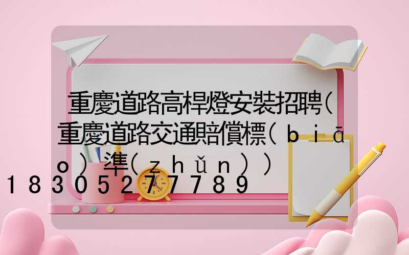 重慶道路高桿燈安裝招聘(重慶道路交通賠償標(biāo)準(zhǔn))