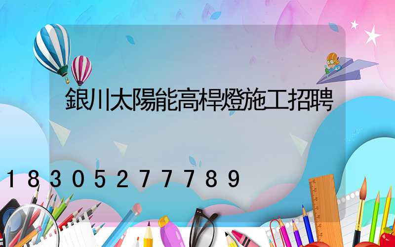 銀川太陽能高桿燈施工招聘
