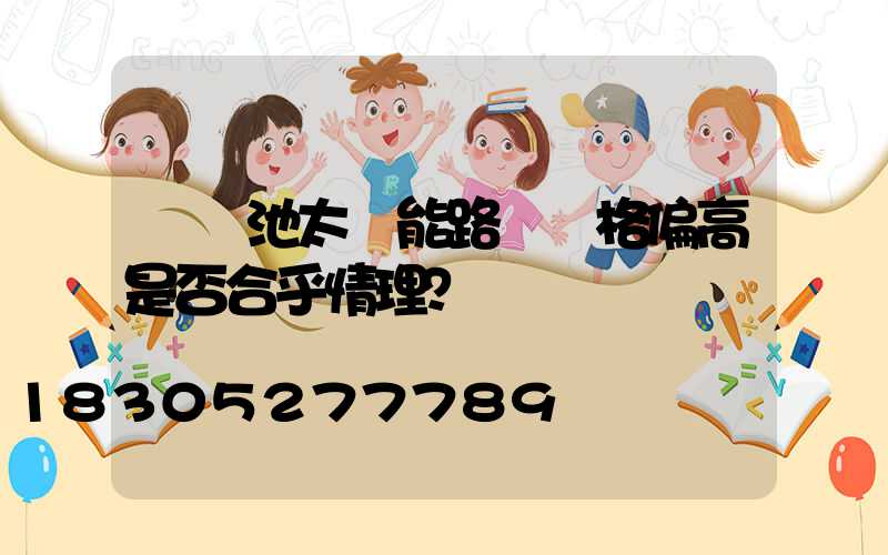 鋰電池太陽能路燈價格偏高是否合乎情理？