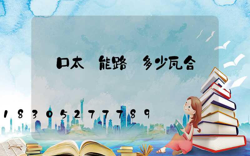 門口太陽能路燈多少瓦合適