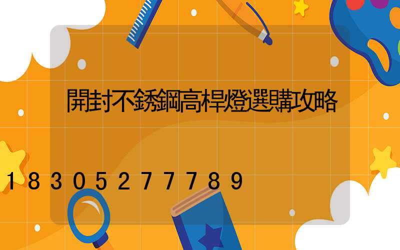 開封不銹鋼高桿燈選購攻略