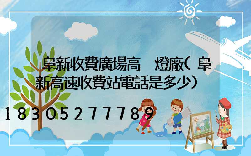 阜新收費廣場高桿燈廠(阜新高速收費站電話是多少)