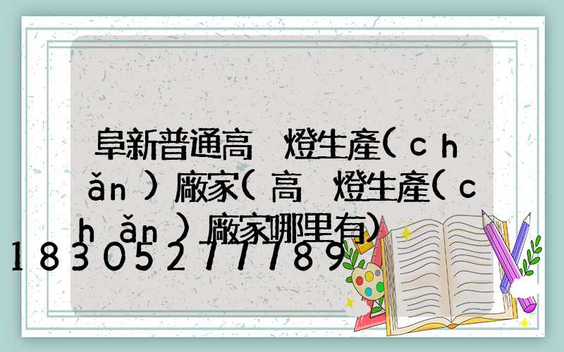 阜新普通高桿燈生產(chǎn)廠家(高桿燈生產(chǎn)廠家哪里有)