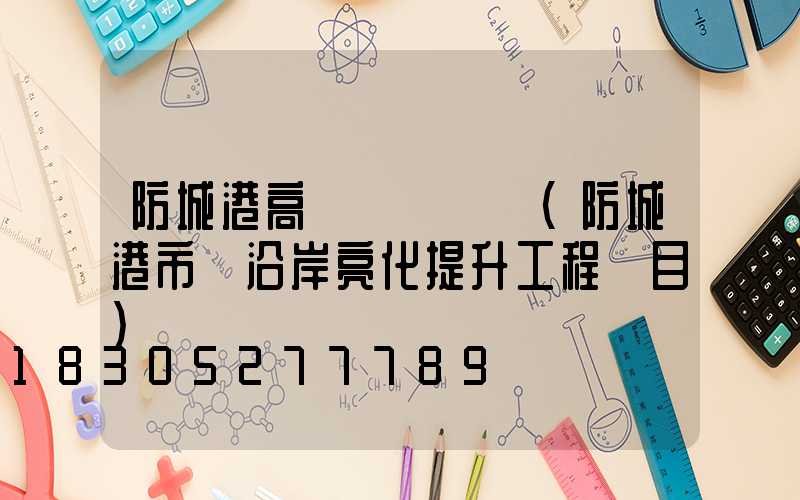 防城港高桿燈報價單(防城港市縣沿岸亮化提升工程項目)