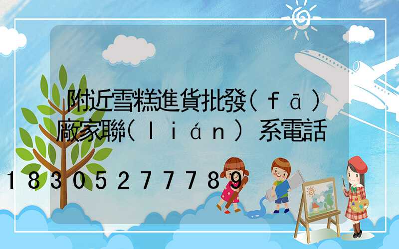 附近雪糕進貨批發(fā)廠家聯(lián)系電話