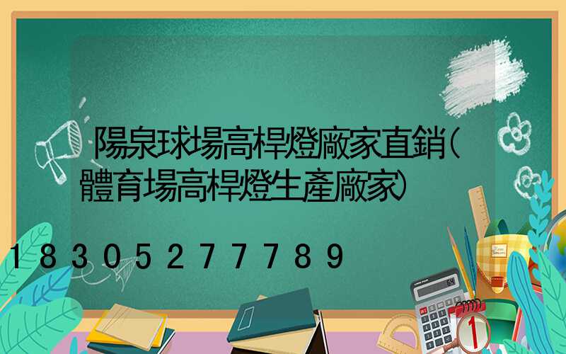 陽泉球場高桿燈廠家直銷(體育場高桿燈生產廠家)