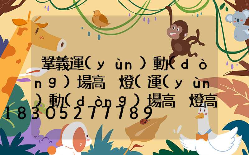 鞏義運(yùn)動(dòng)場高桿燈(運(yùn)動(dòng)場高桿燈高度是多少)