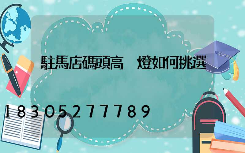 駐馬店碼頭高桿燈如何挑選