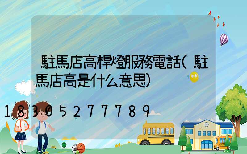 駐馬店高桿燈服務電話(駐馬店高是什么意思)