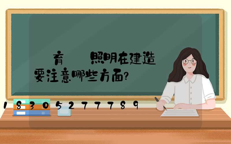 體育場館照明在建造設計時要注意哪些方面？