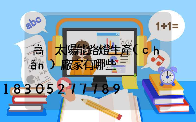高桿太陽能路燈生產(chǎn)廠家有哪些
