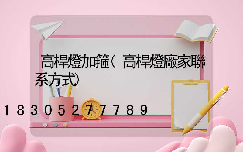 高桿燈加箍(高桿燈廠家聯系方式)
