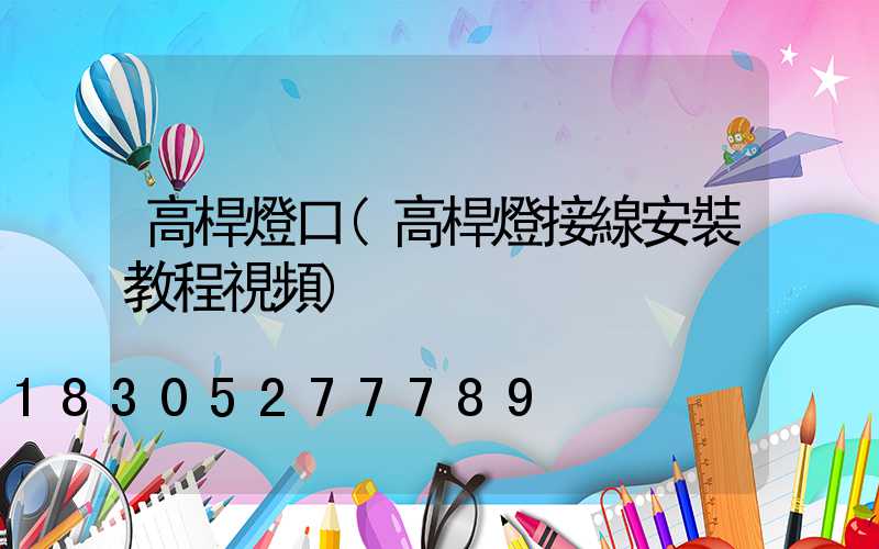 高桿燈口(高桿燈接線安裝教程視頻)