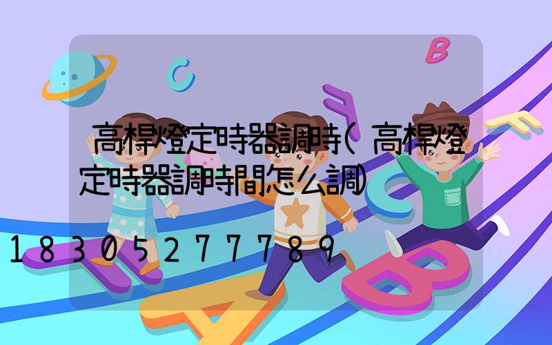 高桿燈定時器調時(高桿燈定時器調時間怎么調)