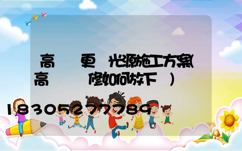 高桿燈更換光源施工方案(高桿燈維修如何放下來)