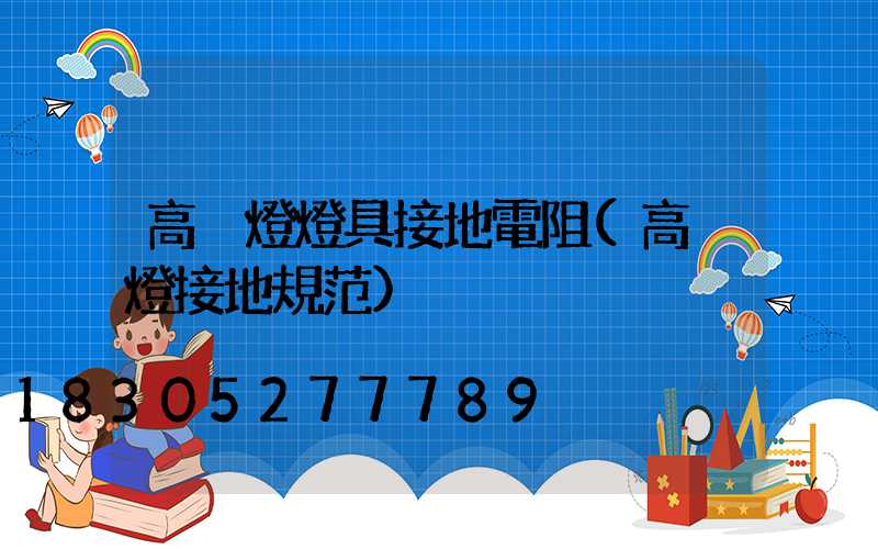 高桿燈燈具接地電阻(高桿燈接地規范)