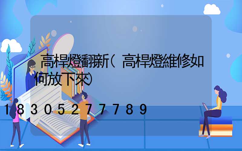 高桿燈翻新(高桿燈維修如何放下來)