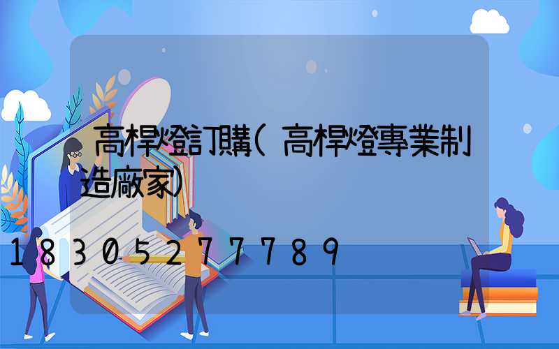 高桿燈訂購(高桿燈專業制造廠家)