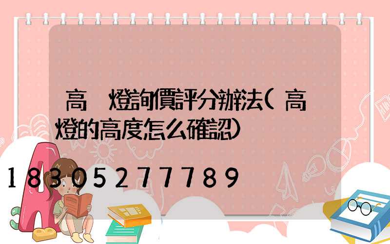 高桿燈詢價評分辦法(高桿燈的高度怎么確認)