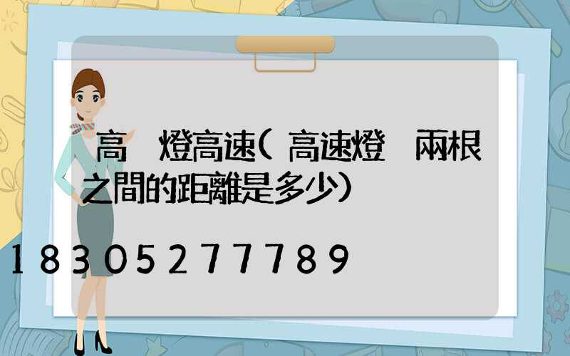 高桿燈高速(高速燈桿兩根之間的距離是多少)