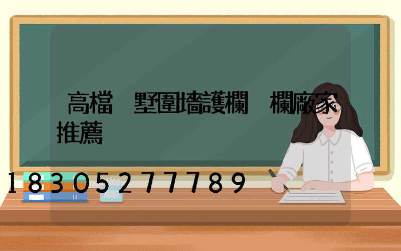 高檔別墅圍墻護欄柵欄廠家推薦