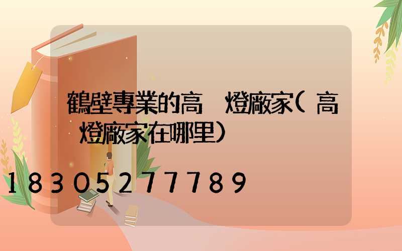 鶴壁專業的高桿燈廠家(高桿燈廠家在哪里)