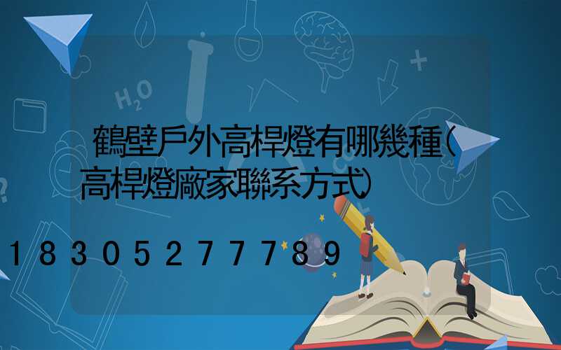 鶴壁戶外高桿燈有哪幾種(高桿燈廠家聯系方式)