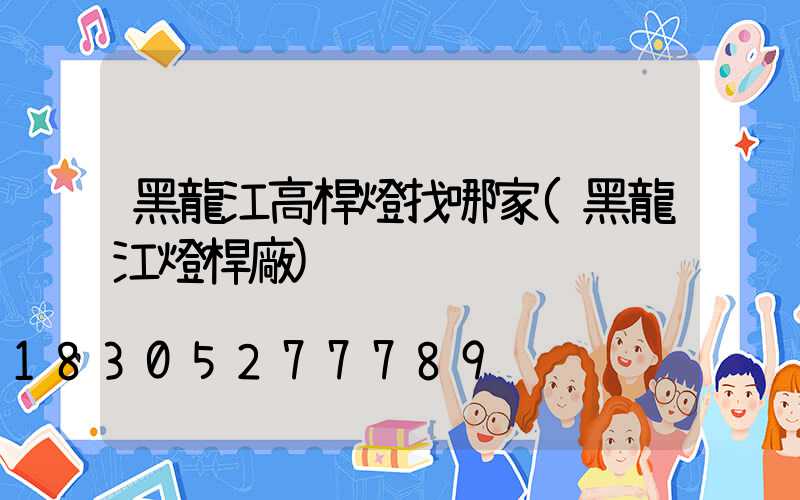 黑龍江高桿燈找哪家(黑龍江燈桿廠)
